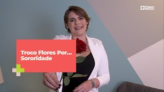 Troco flores por… Sororidade