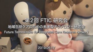 第2回地域包括ケアのための未来型テクノロジー研究会Future Technologies for Integrated Care Research Network (FTIC)2019年5月17日TKP東京駅八重洲カンファレンスセンターにて