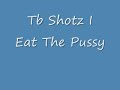 Tb Shotz I Eat The Puss