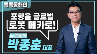 포항을 글로벌 로봇의 메카로! 뉴로메카 박종훈 대표