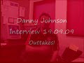 Danny Johnson Interview 19.09.09 Outtakes!