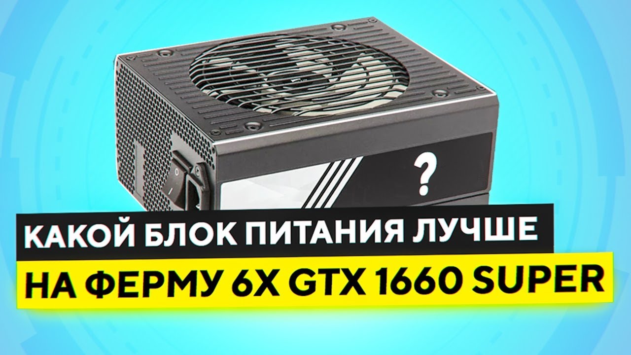 Какой БЛОК ПИТАНИЯ взять на ферму из 6 х GTX 1660 Super + о райзерах