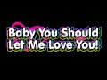 Baby You Should Let Me Love You.wmv