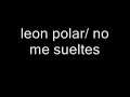 no me sueltes leon polar