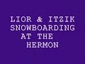 snowboarding - hermon - israel סנובורד בחרמון- ליאור ואיציק