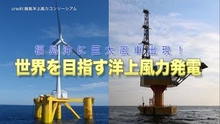 【福島沖に巨大風車出現!】世界を目指す洋上風力発電「ふくしま未来」とは