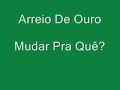 Arreio De Ouro - Mudar Pra Quê Arreio De Ouro - Mudar Pra Quê