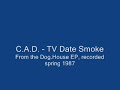 C.A.D. - TV Date Smoke (DOG.HOUSE) (tool maynard k