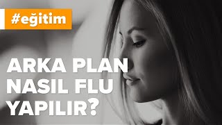 Arka Plan Nasıl Flu Yapılır? (Uygulamalı Anlatım)