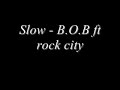 slow - B.O.B ft. rock city