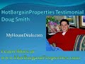 http://www.hotbargainproperties.com/ Doug Smith's testimonial on HotBargainProperties. Gain Instant Access To Deep-Discount Pre-preforeclosure, Wholesale, and Bankruptcy Properties Every Day!
