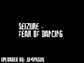 Seizure - Fear Of Dancing
