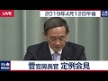 菅官房長官 定例会見 【2019年4月12日午後】