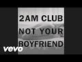 2am Club Not Your Boyfriend Video and Lyrics