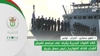 الجزائر - تونس  | قائد القوات البحرية يشرف على مراسم تفتيش الغراب قاذف الصواريخ رايس حسان باربيار