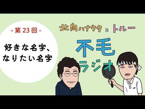 北向ハナウタとトルーの不毛ラジオ第23回『好きな名字、なりたい名字』