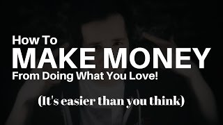 How Can You Make Money While Doing What You LOVE!? (Making Money and Income From Your Passion)