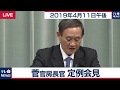 菅官房長官 定例会見 【2019年4月11日午後】