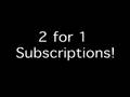 2 For 1 Subscriptions!
