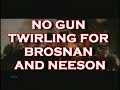 NO GUN TWIRLING FOR BROSNAN AND NEESON