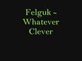 Felguk - Whatever Clever