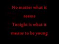 if you can't read sth, just ask :) the lyrics of tonight is what it means to be young from Streets of fire. Hope you're able to read it-hope you enjoy!