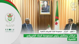 تعاون - الجزائر - مجموعة البنك الإفريقي للتنمية | عرقاب يستقبل رئيس مجموعة البنك الإفريقي للتنمية