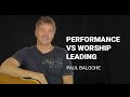 Paul Baloche - Performance vs worship leading