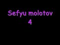 sefyu molotov 4:
hey hey hey hey

oh, jme presente molotov (hey)
undercover (hey)
le micro chauffe (hey)
appele moi mister over (hey)
moi j'innove (hey)
depuis radio nova (hey)
sur un son qui groove (hey)
qui va raser ta touff (hey)
pourquoi tu l'ouvre? (hey)
quoi? qu'est ce que tu m'prouve (hey)
ta carriere je creve (hey)
comme anna kournikova (hey)
vas y tu me couvre (hey)
bracage sur un convoi (hey)
mon flow dans ta gova (hey)
j'attend salaire � sheva(hey)
le son t'acheve (hey)
danse comme un cheval 
ici pa de philosophe (hey)
ze reff a trop de zeuff (hey)
vas y j'souffle (hey)
ze reff n'est pa love (hey)
bouge la tete des you-voi (hey)
les bourgeois deviennent ouf (hey)
g8 de bouffe (hey)
ca vient d'aulnay sous bois (hey)
pas de son pour les te - boi (hey)
jparle pas la langue de bois (hey)
c'est ruskov (hey)
senegalo tamba (hey)
ton style est trop bof (hey)
moi hamdouleh ca va (hey)

refrain :
ze se se se se se, ze se se se se se, ze se se se se se, ze se se se se - 3effffyu
ai ai ai ai ai ai, ai ai ai ai ai ai, ai ai ai ai ai ai, ai ai ai ai assi (x2)

jabuse come un junky(hey)
sef n'est pas funky (hey)
la merde dans ton bagguy (hey)
l'horreur, moi c'est chucky (hey)
flow trop barraqu�
jmange tout comme les harki (hey)
jglisse comme au ski (hey)
au top comme cherokee (hey)
leve tot comme les frosties (hey)
hallal mange pas de che - eeese (hey)
toujours le filet au fi - iiish (hey)
au macdo bitchess (hey)
jcontrole mon bi - iiizzzz (hey)
meme en periode de cri - iiizzzz (hey)
la lame, j'egui - iiizzzz (hey)
le ter - ter j'maitri - iiizzzz (hey)
moi j'fais pas la bi - iiizzzz (hey)
je baise le show - bi - iiizzzz (hey)
j'te l'dis en toute franchi - iiizzzz (hey)
ton flow il pu la pi - iiissssse (hey)
jdefonse comme une perki - iiizzz (hey)
des keufs dans ta te - iiisss (hey)
ta retrouver ton reup, fo ke jte di iiizzz ke t'es mon fi - iiisss (hey)
jme tape jamais l'affi - iiiche (hey)
ma tete est mize a pri - iiii (hey)
jmen fi - iiiichee (hey)
le rap francais sur moi a mi une fi - iiicheee (hey)
vazyy criiii - iiii (hey)
molotov 4 (hey)
g - 8 cest lusi ine (hey)
travaille a pekin (hey)

refrain
ze se se se se se, ze se se se se se, ze se se se se se, ze se se se se - 3effffyu
ai ai ai ai ai ai, ai ai ai ai ai ai, ai ai ai ai ai ai, ai ai ai ai assi (x2)

flow efficaa aascee (hey)
qui taba aassee (hey)
c'est zereffff la maaa aaasssee (hey)
arra aaache comme le charassss (hey)
j'men balle la raa aaacee (hey)
quand jkik tu darasse (hey)
j'sais pas c'est comme aa aassss (hey)
la cla aassee ki te ca aasee (hey)
ma voix tera aaassse (hey)
crouillle ca traqua aasseee (hey)
putain t'es nazee traa aaacee (hey)
jreve d'un palaa aaace (hey)
au bahama aaasss (hey)
pour linstant jramaa aassee (hey)
des ?? d'la ca aaassse (hey)
tu connais mon bla aase (hey)
a la baa aaase (hey)
j'sais pas pourquoi tu caaa aaassse (hey)
chhhhhh on te caa aaaassssse (hey)
ta peur de m'faire faaa aaaccce (hey)
comme une lia aaasssee (hey)
si solidaire de mon chien en galere de wiska aaass (hey)
helaaa asss j'ouvre pas ta bouche pour sucer ma glaaa aaaccce (hey)
petaaaaa aassss vas y fait (hey) sur un beat qui decraa aaassse (hey)
j'te declaaa aaassse (hey)
c'est ma deuxieme traaa aace (hey)
jdezose son flow et t'es bon pour la caa aaassse (hey)

refrain x3 
ze se se se se se, ze se se se se se, ze se se se se se, ze se se se se - 3effffyu
ai ai ai ai ai ai, ai ai ai ai ai ai, ai ai ai ai ai ai, ai ai ai ai assi