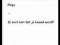 Pleps - Ik wist niet dat je kwaad werd!!