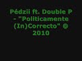 Pédzii ft Double P ''Politicamente incorrecto'' @ 2010