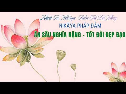 Pháp Đàm NIKAYA - Ân Sâu Nghĩa Nặng - Tốt Đời Đẹp Đạo