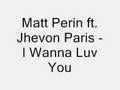 Matt Perin ft. Jhevon Paris - I Wanna Luv You