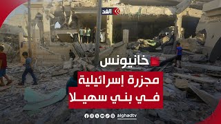 مراسلنا: مجزرة إسرائيلية جديدة في بني سهيلا شرقي خانيونس