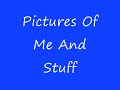 Pictures Of Me and Stuff