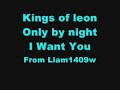Kings of leon only by night i want you Kings of leon only by night i want you