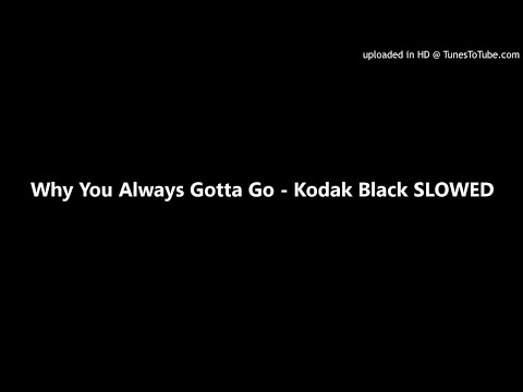Why You Always Gotta Go - Kodak Black SLOWED