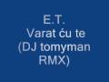 E.T. - Varat cu te (DJ tomyman RMX)