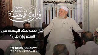 هل تجب صلاة الجمعة في السفر وإن طال؟ | أ.د علي جمعه
