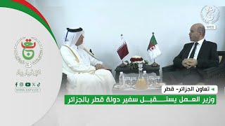 تعاون الجزائر- قطر| وزير العمل يستقبل سفير دولة قطر بالجزائر