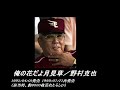 楽天・野村監督がヤクルトの監督時代に歌った曲。昔に自分が作成したものです。それにしてもノムさん、なかなか歌上手い...。