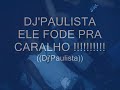 Putaria-ELE FODE PRA CARALHO((DJPAULISTA))