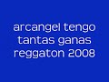 arcangel tengo tantas ganas de ti reggaeton 2008