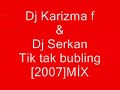 dj karizma ft.dj serkan-tik tak bubling[2007]m?x