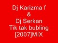 dj karizma ft.dj serkan-tik tak bubling[2007]m?x