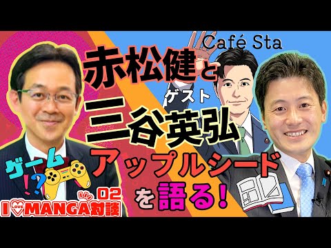 【CafeSta】I LOVE MANGA対談 02 ゲスト:三谷英弘 衆議院議員、司会:赤松健 参議院議員(2023.1.20)