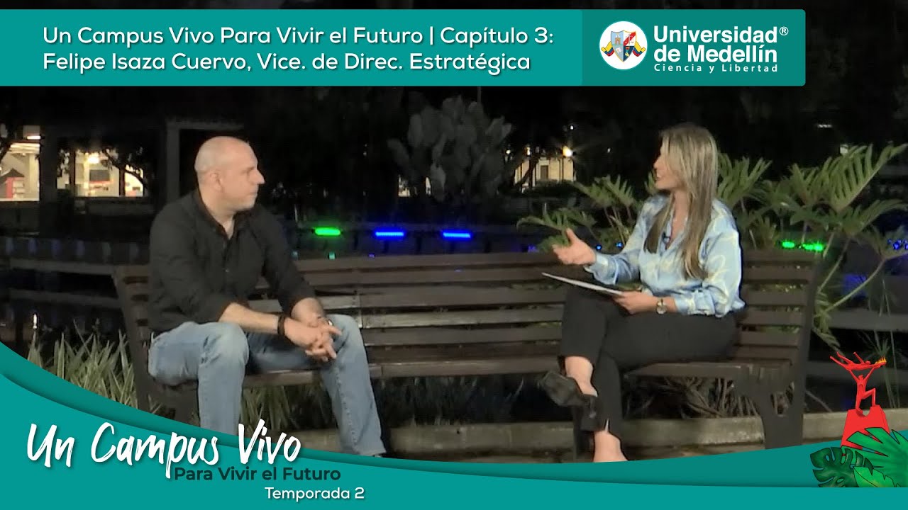 Cap 3 Temp 2: Un Campus Vivo Para Vivir el Futuro | Felipe Isaza Cuervo, Vice. de Direc. Estratégica