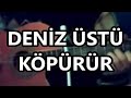 Deniz Ustu Kopurur/ Deniz Üstü Köpürür
