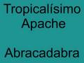 Tropicalisimo Apache - Abracadabra