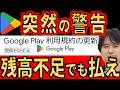 【7月29日まで】Google Play 大幅に利用規約変更 ！残高不足でも請求を回避できない！？